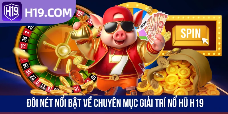 Đôi nét nổi bật về chuyên mục giải trí nổ hũ H19